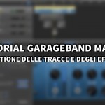 Tutorial Garageband Mac – #4 (Organizzazione delle tracce e gestione degli effetti)