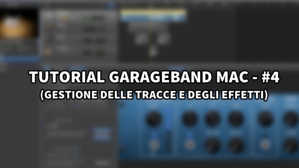Tutorial Garageband Mac – #4 (Organizzazione delle tracce e gestione degli effetti)