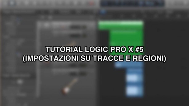 Tutorial Logic Pro X – #5 (Impostazioni tracce e regioni) [VIDEO]